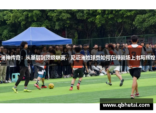 蒲神传奇：从基层到顶级联赛，见证蒲姓球员如何在绿茵场上书写辉煌