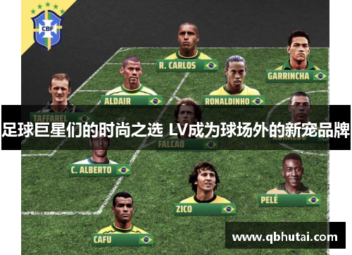 足球巨星们的时尚之选 LV成为球场外的新宠品牌