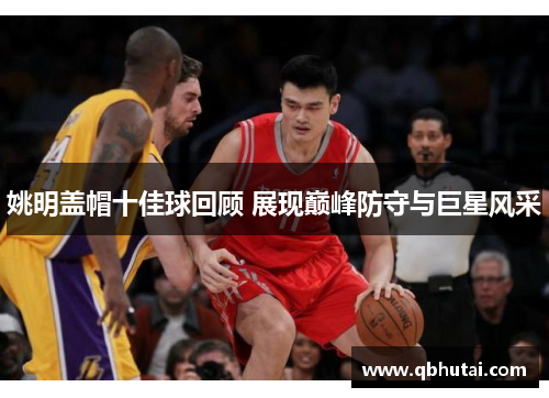 姚明盖帽十佳球回顾 展现巅峰防守与巨星风采