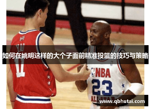 如何在姚明这样的大个子面前精准投篮的技巧与策略