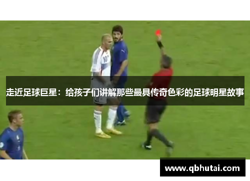 走近足球巨星：给孩子们讲解那些最具传奇色彩的足球明星故事