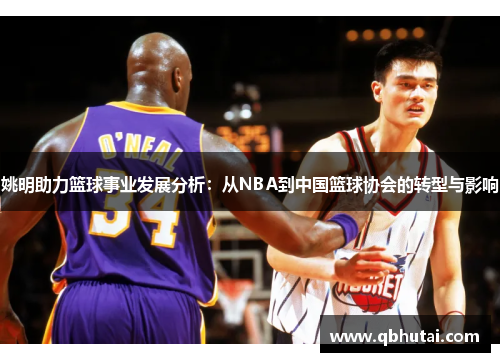 姚明助力篮球事业发展分析：从NBA到中国篮球协会的转型与影响