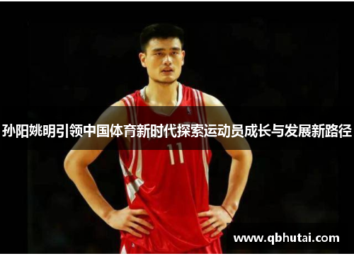 孙阳姚明引领中国体育新时代探索运动员成长与发展新路径
