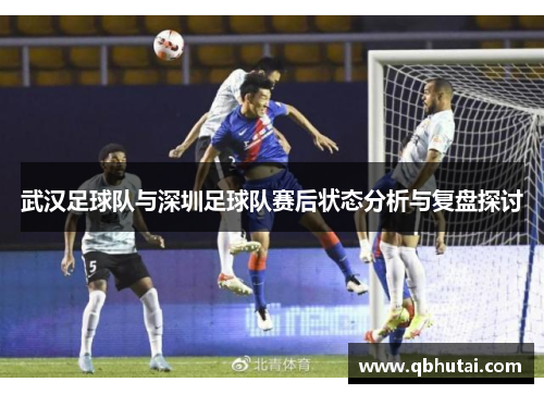 武汉足球队与深圳足球队赛后状态分析与复盘探讨