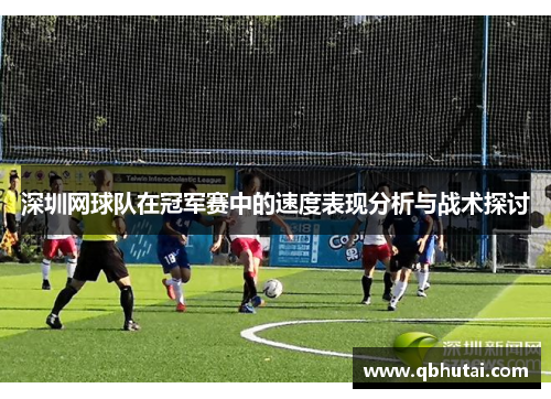 深圳网球队在冠军赛中的速度表现分析与战术探讨