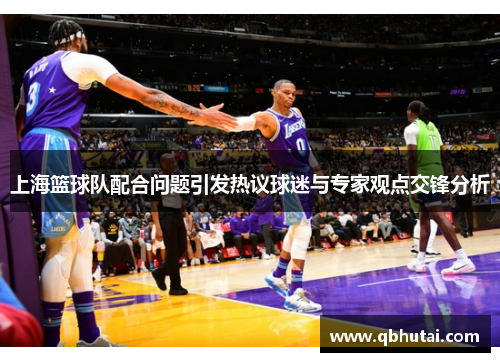 上海篮球队配合问题引发热议球迷与专家观点交锋分析