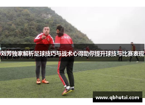 刘芳独家解析足球技巧与战术心得助你提升球技与比赛表现