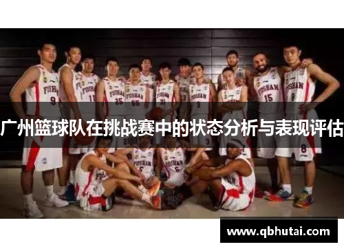 广州篮球队在挑战赛中的状态分析与表现评估
