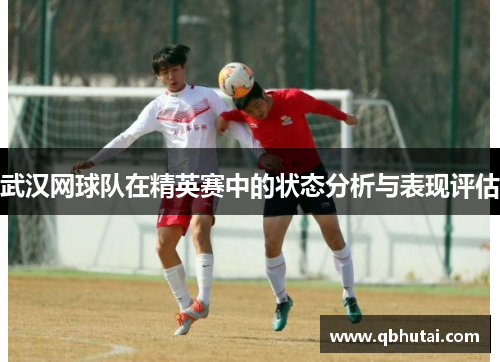 武汉网球队在精英赛中的状态分析与表现评估