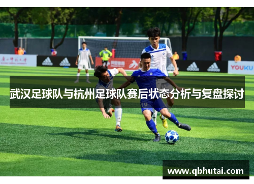武汉足球队与杭州足球队赛后状态分析与复盘探讨