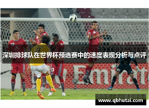 深圳排球队在世界杯预选赛中的速度表现分析与点评