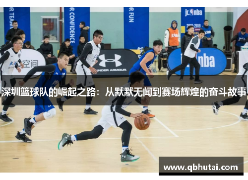 深圳篮球队的崛起之路：从默默无闻到赛场辉煌的奋斗故事