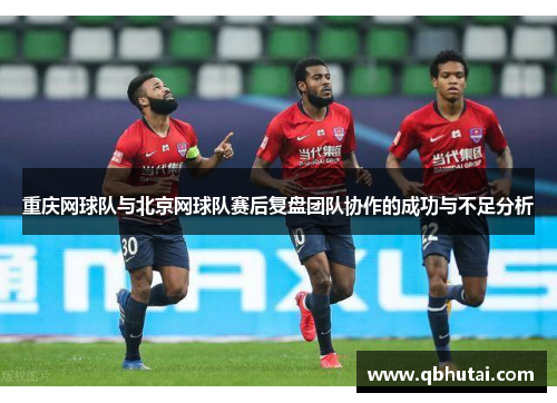 重庆网球队与北京网球队赛后复盘团队协作的成功与不足分析