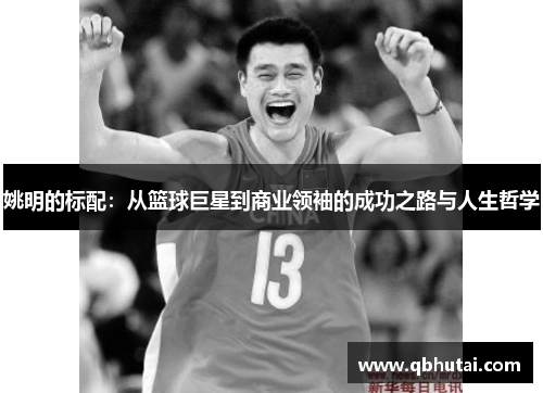 姚明的标配：从篮球巨星到商业领袖的成功之路与人生哲学