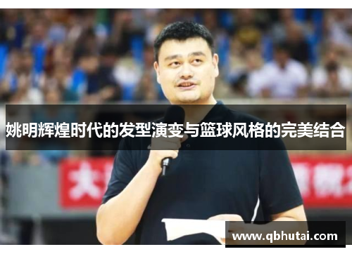 姚明辉煌时代的发型演变与篮球风格的完美结合