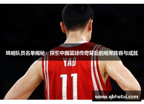 姚明队员名单揭秘：探索中国篮球传奇背后的明星阵容与成就