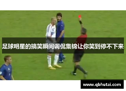 足球明星的搞笑瞬间调侃集锦让你笑到停不下来