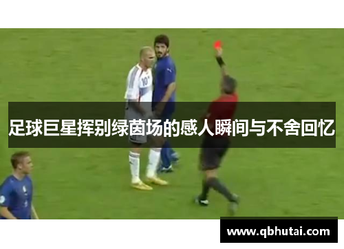 足球巨星挥别绿茵场的感人瞬间与不舍回忆