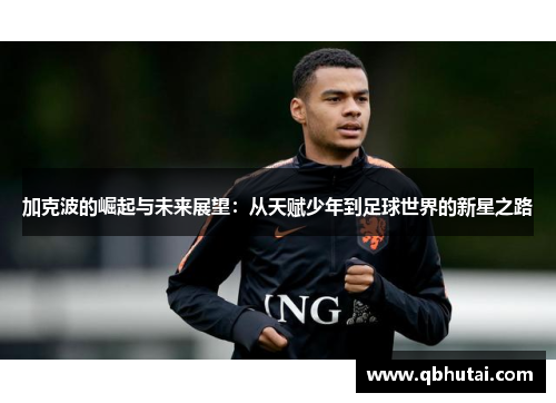 加克波的崛起与未来展望：从天赋少年到足球世界的新星之路