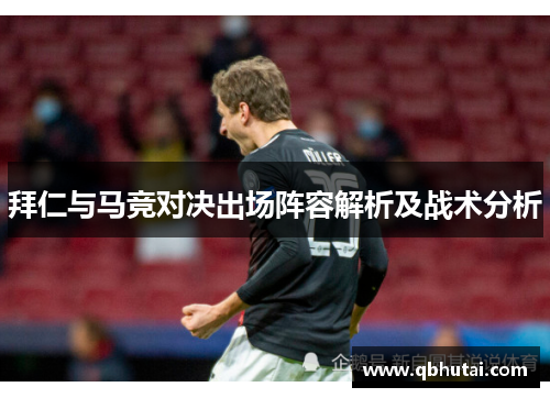 拜仁与马竞对决出场阵容解析及战术分析