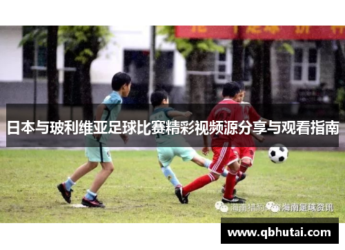 日本与玻利维亚足球比赛精彩视频源分享与观看指南