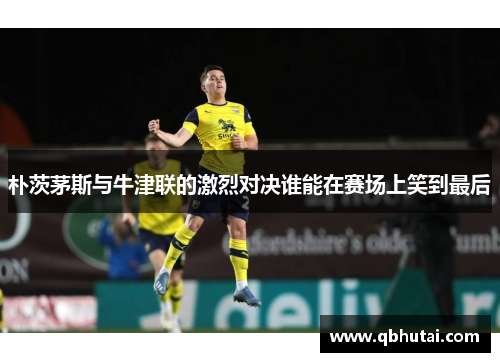 朴茨茅斯与牛津联的激烈对决谁能在赛场上笑到最后