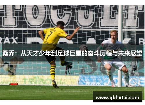 桑乔：从天才少年到足球巨星的奋斗历程与未来展望