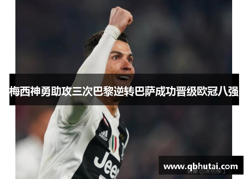梅西神勇助攻三次巴黎逆转巴萨成功晋级欧冠八强
