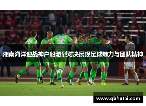 湘南海洋迎战神户船激烈对决展现足球魅力与团队精神