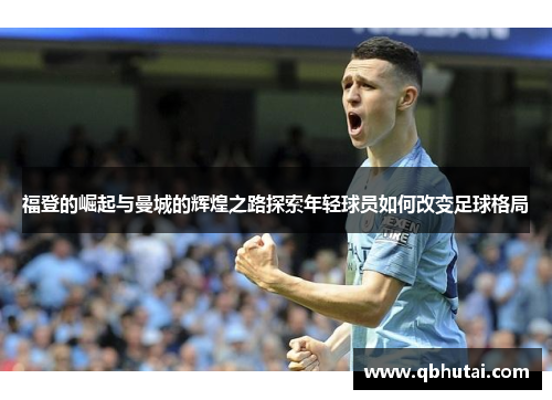 福登的崛起与曼城的辉煌之路探索年轻球员如何改变足球格局
