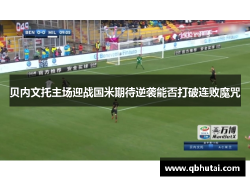 贝内文托主场迎战国米期待逆袭能否打破连败魔咒